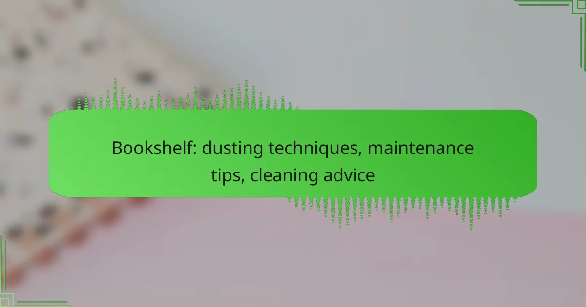 Bookshelf: dusting techniques, maintenance tips, cleaning advice