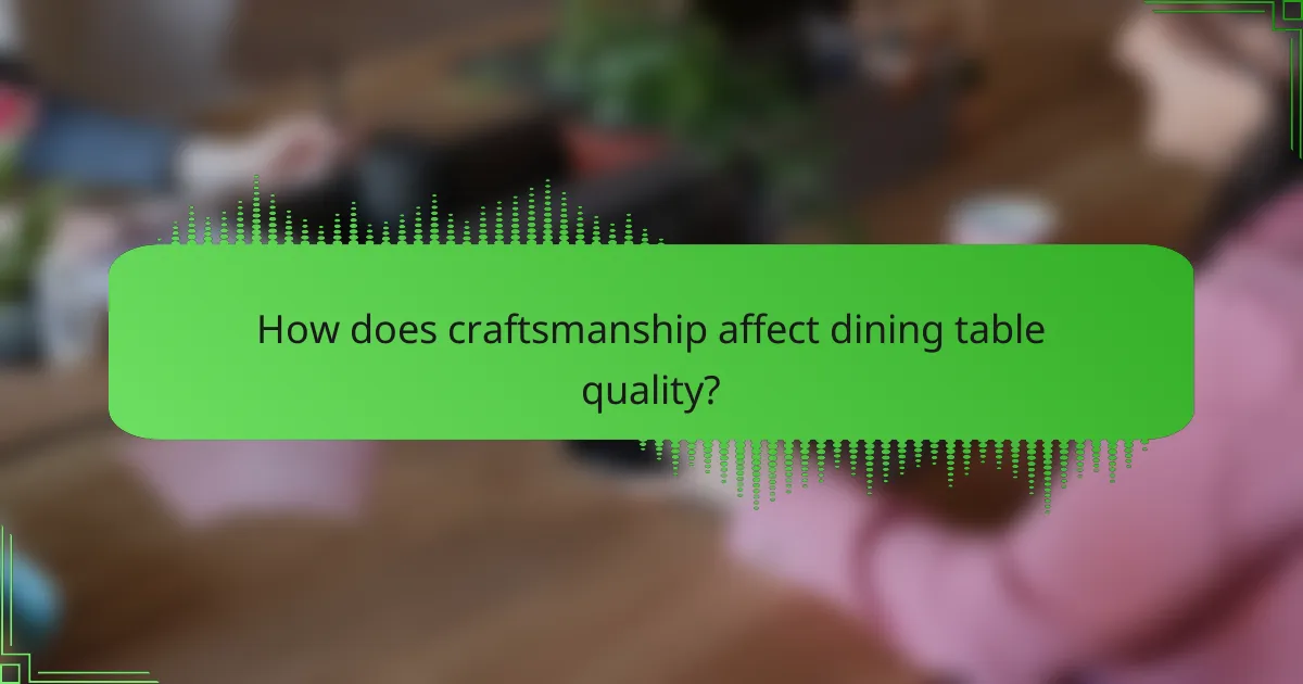 How does craftsmanship affect dining table quality?