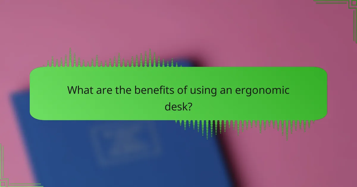What are the benefits of using an ergonomic desk?