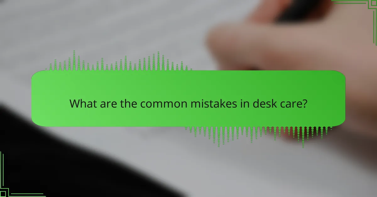 What are the common mistakes in desk care?