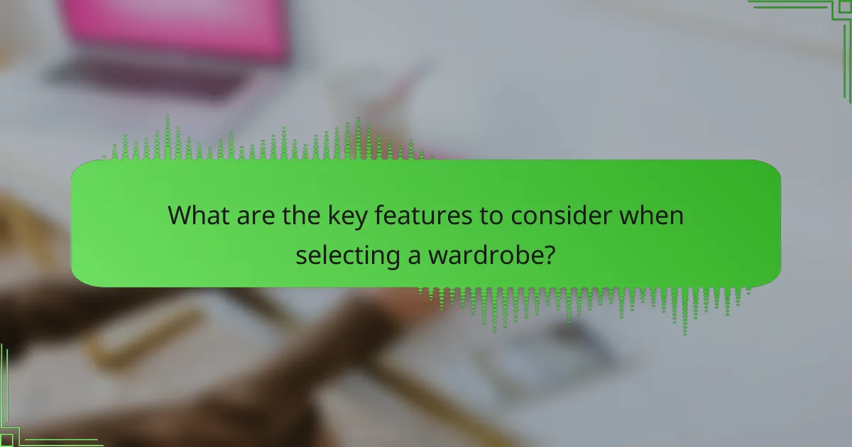 What are the key features to consider when selecting a wardrobe?